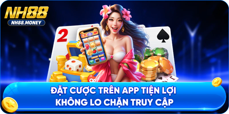 Đặt cược trên app tiện lợi không lo chặn truy cập