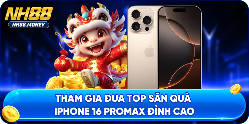 Tham gia đua top săn quà iPhone 16 Promax đỉnh cao
