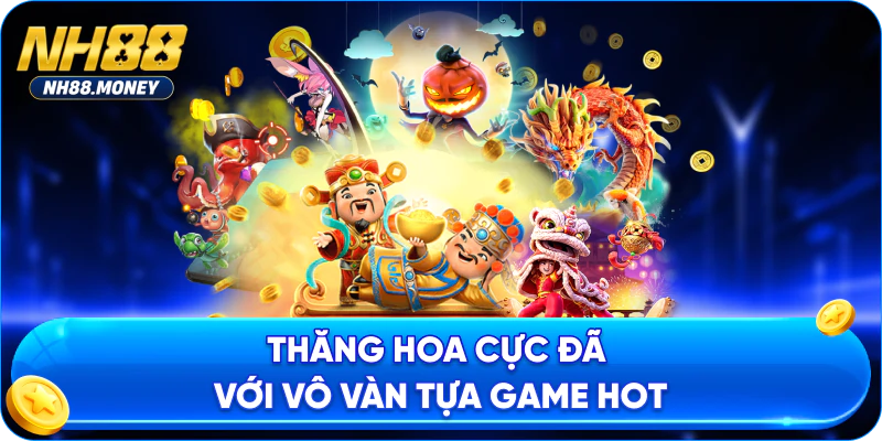 Thăng hoa cực đã với vô vàn tựa game HOT
