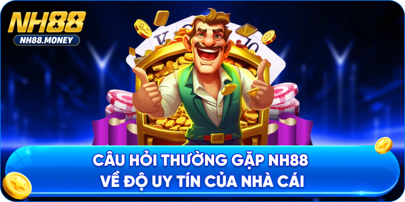 Câu hỏi thường gặp NH88 về độ uy tín của nhà cái