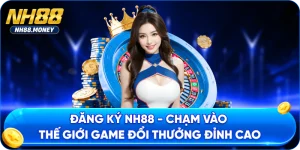 Đăng Ký NH88 - Chạm Vào Thế Giới Game Đổi Thưởng Đỉnh Cao
