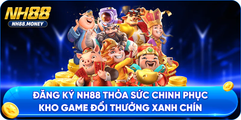 Đăng ký NH88 thỏa sức chinh phục kho game đổi thưởng xanh chín