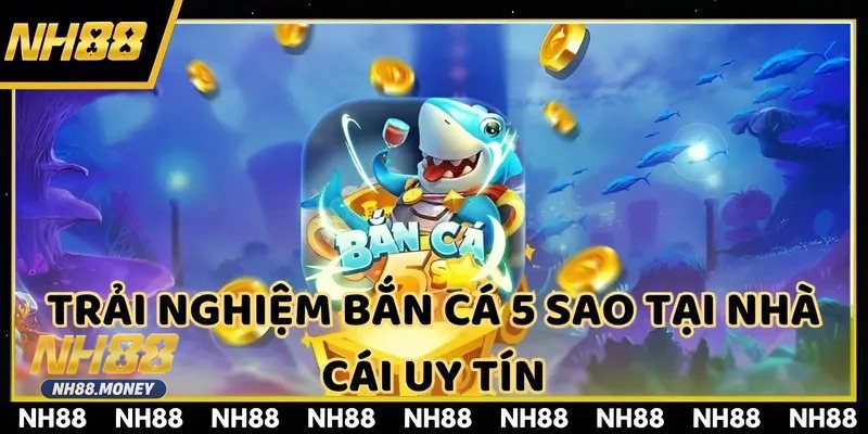 Bắn Cá 5 Sao - Tỉ lệ thưởng minh bạch, boss đa dạng