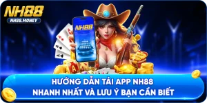Hướng Dẫn Tải App NH88 Nhanh Nhất Và Lưu Ý Bạn Cần Biết