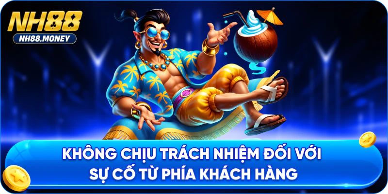 Không chịu trách nhiệm đối với sự cố từ phía khách hàng