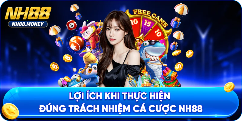 Lợi ích khi thực hiện đúng trách nhiệm cá cược NH88