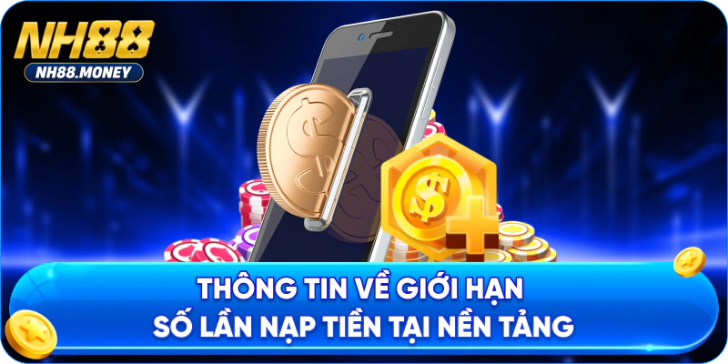 Thông tin về giới hạn số lần nạp tiền tại nền tảng