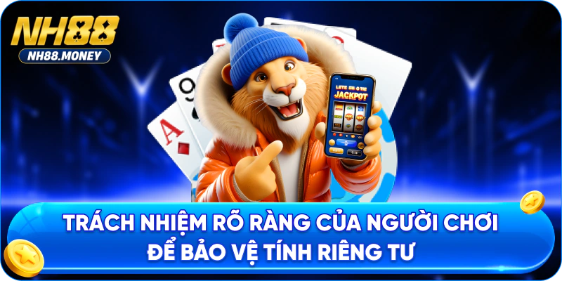 Trách nhiệm rõ ràng của người chơi để bảo vệ tính riêng tư