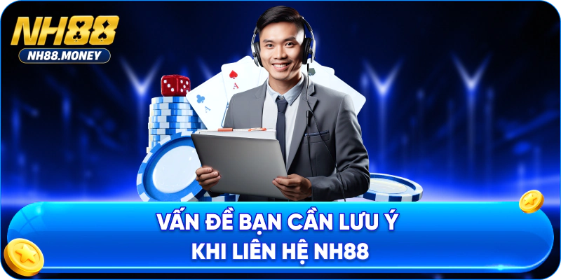 Vấn đề bạn cần lưu ý khi liên hệ NH88