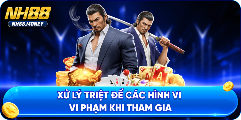 Xử lý triệt để các hình vi vi phạm khi tham gia